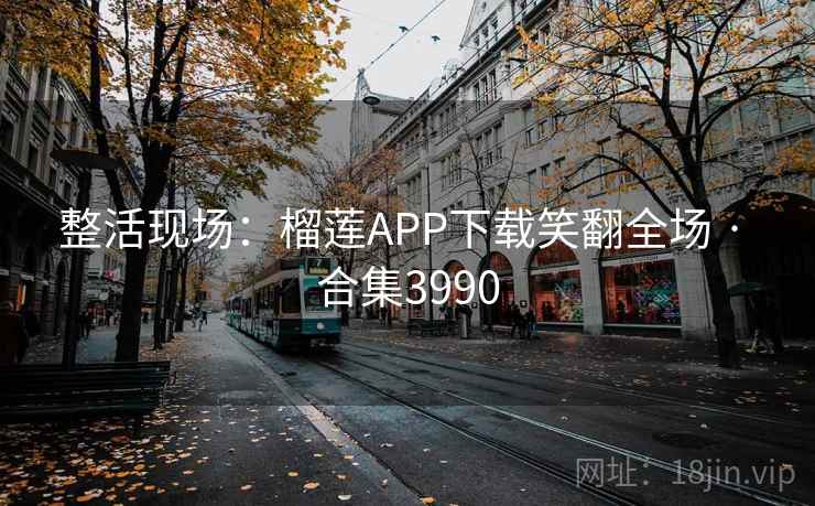 整活现场:榴莲APP下载笑翻全场 · 合集3990