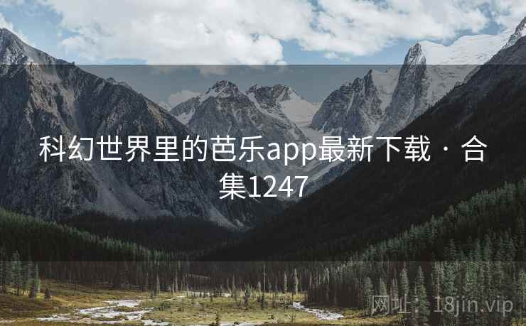 科幻世界里的芭乐app最新下载 · 合集1247 科幻世界里的芭乐app最新下载 · 合集1247