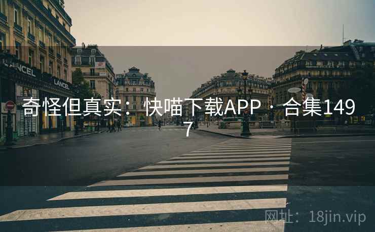 奇怪但真实:快喵下载APP · 合集1497 奇怪但真实:快喵下载APP · 合集1497