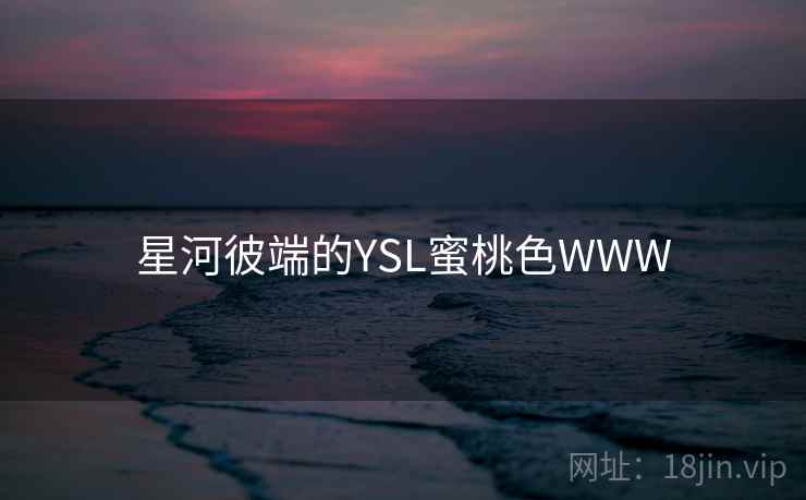星河彼端的YSL蜜桃色WWW 星河彼端的YSL蜜桃色WWW