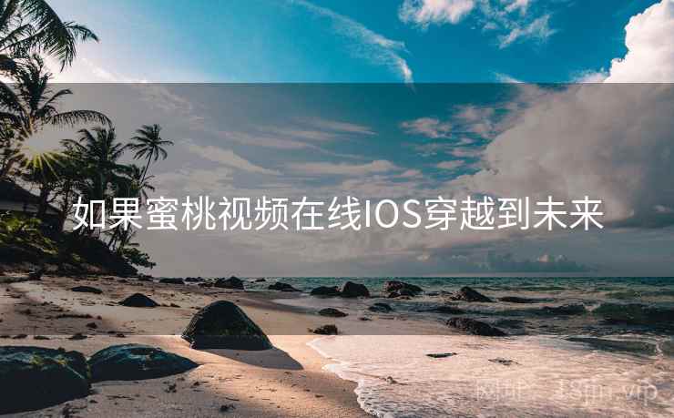 如果蜜桃视频在线IOS穿越到未来 如果蜜桃视频在线IOS穿越到未来