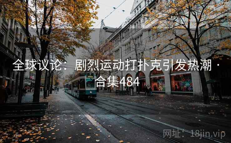 全球议论:剧烈运动打扑克引发热潮 · 合集484 全球议论:剧烈运动打扑克引发热潮 · 合集484
