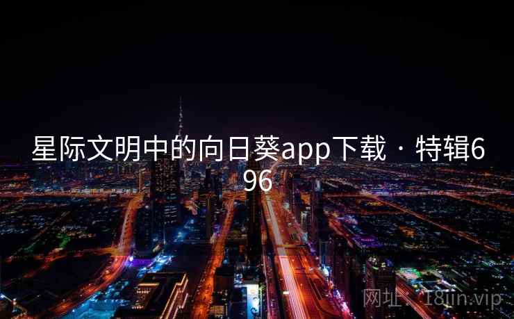 星际文明中的向日葵app下载 · 特辑696