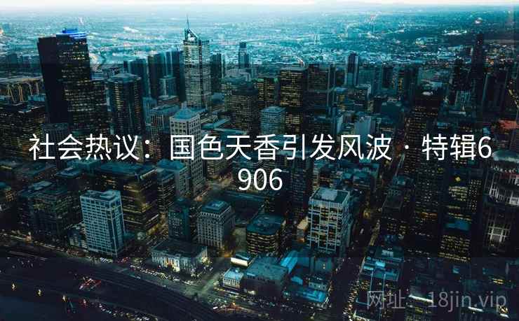 社会热议：国色天香引发风波 · 特辑6906