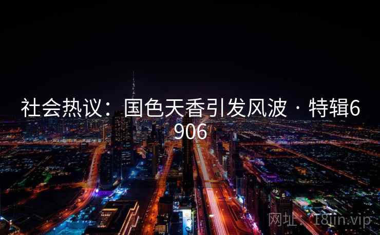 社会热议：国色天香引发风波 · 特辑6906