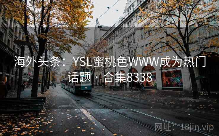 海外头条：YSL蜜桃色WWW成为热门话题 · 合集8338