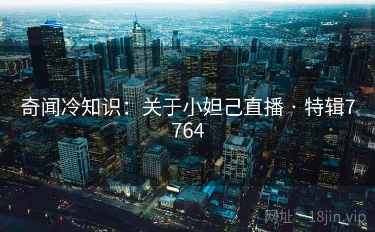 奇闻冷知识：关于小妲己直播 · 特辑7764