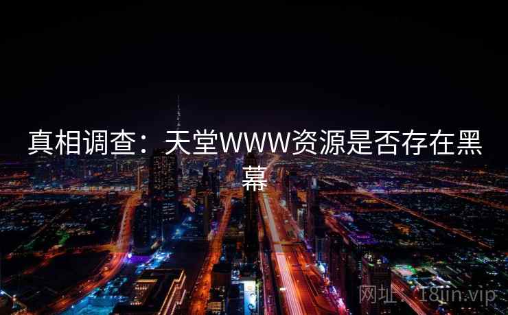 真相调查:天堂WWW资源是否存在黑幕 真相调查:天堂WWW资源是否存在黑幕