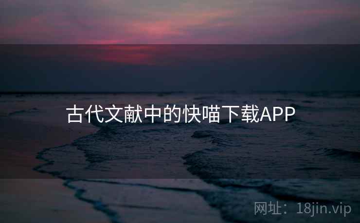 古代文献中的快喵下载APP 古代文献中的快喵下载APP
