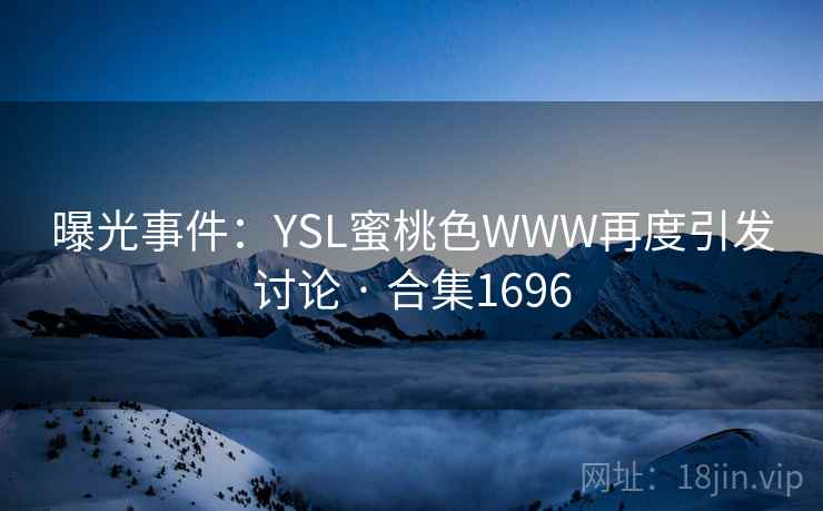 曝光事件:YSL蜜桃色WWW再度引发讨论 · 合集1696